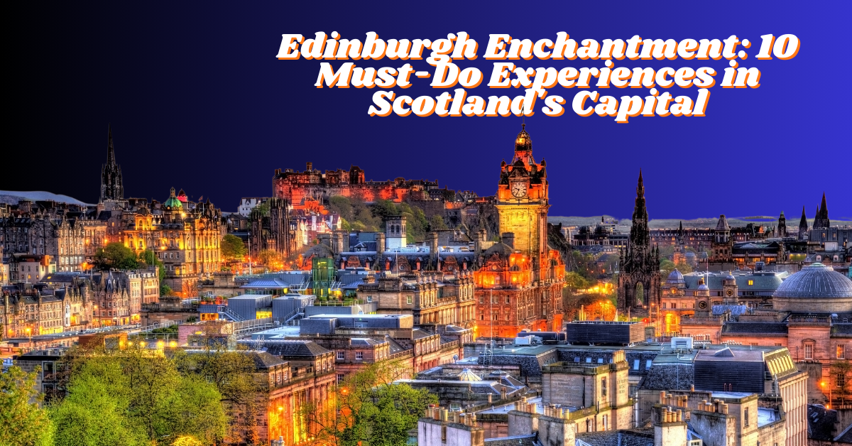 Edinburgh Enchantment: 10 Must-Do Experiences in Scotland's Capital